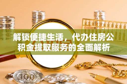 桃源解锁便捷生活，代办住房公积金提取服务的全面解析