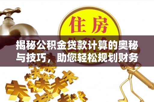 桃源揭秘公积金贷款计算的奥秘与技巧，助您轻松规划财务未来