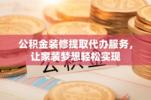 桃源公积金装修提取代办服务，让家装梦想轻松实现