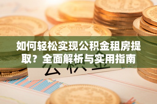 桃源如何轻松实现公积金租房提取？全面解析与实用指南