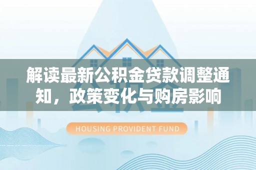桃源解读最新公积金贷款调整通知，政策变化与购房影响