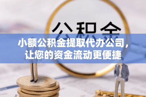 桃源小额公积金提取代办公司，让您的资金流动更便捷