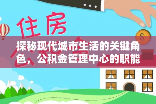 桃源探秘现代城市生活的关键角色，公积金管理中心的职能与影响