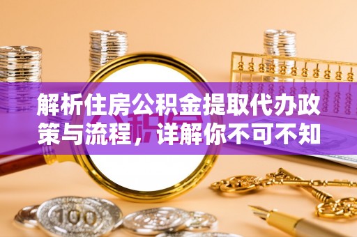 桃源解析住房公积金提取代办政策与流程，详解你不可不知的关键点