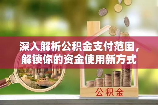桃源深入解析公积金支付范围，解锁你的资金使用新方式