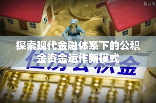 桃源探索现代金融体系下的公积金资金运作新模式