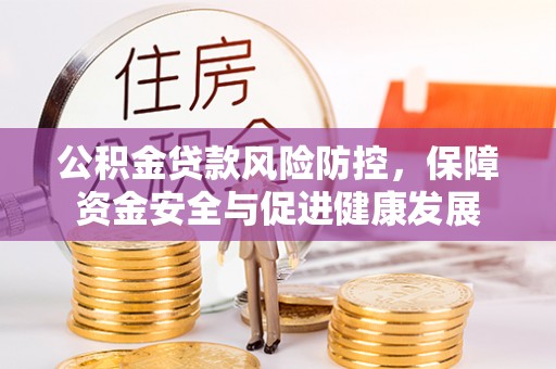 桃源公积金贷款风险防控，保障资金安全与促进健康发展