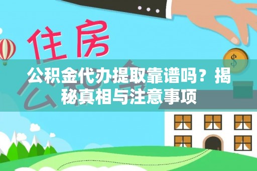 桃源公积金代办提取靠谱吗？揭秘真相与注意事项