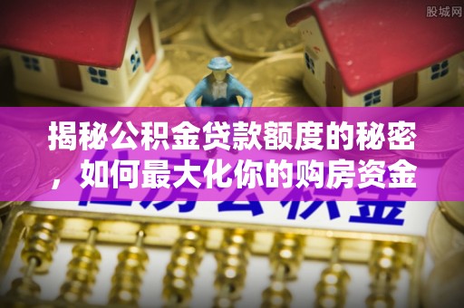 桃源揭秘公积金贷款额度的秘密，如何最大化你的购房资金