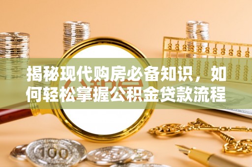 桃源揭秘现代购房必备知识，如何轻松掌握公积金贷款流程