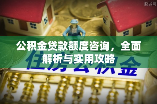桃源公积金贷款额度咨询，全面解析与实用攻略