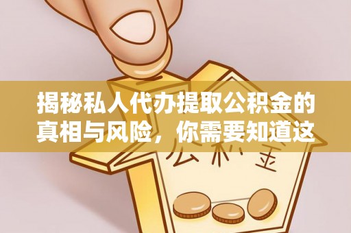 桃源揭秘私人代办提取公积金的真相与风险，你需要知道这些！