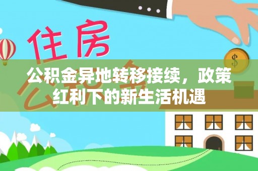 桃源公积金异地转移接续，政策红利下的新生活机遇