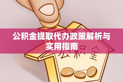 桃源公积金提取代办政策解析与实用指南