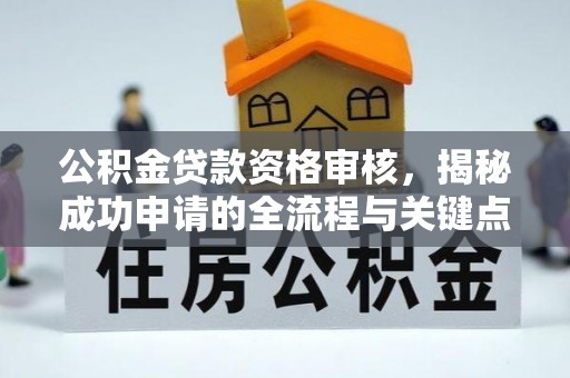 桃源公积金贷款资格审核，揭秘成功申请的全流程与关键点