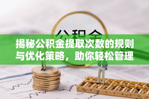 桃源揭秘公积金提取次数的规则与优化策略，助你轻松管理财务