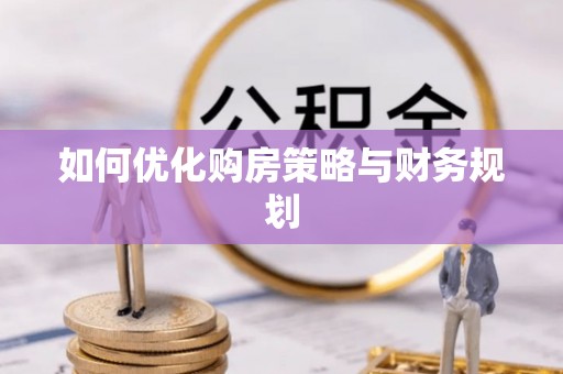 桃源如何优化购房策略与财务规划