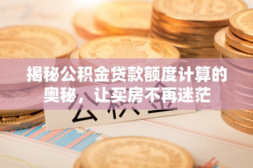 桃源揭秘公积金贷款额度计算的奥秘，让买房不再迷茫