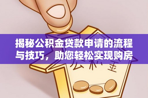 桃源揭秘公积金贷款申请的流程与技巧，助您轻松实现购房梦