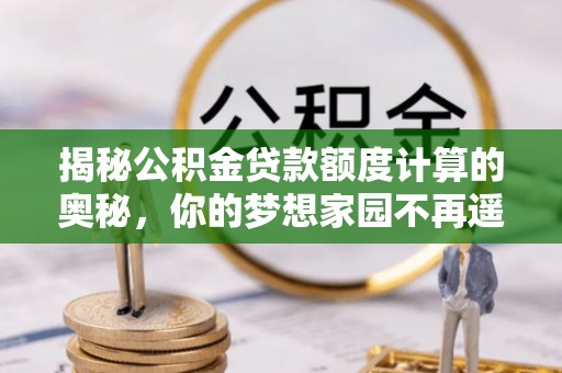 桃源揭秘公积金贷款额度计算的奥秘，你的梦想家园不再遥不可及