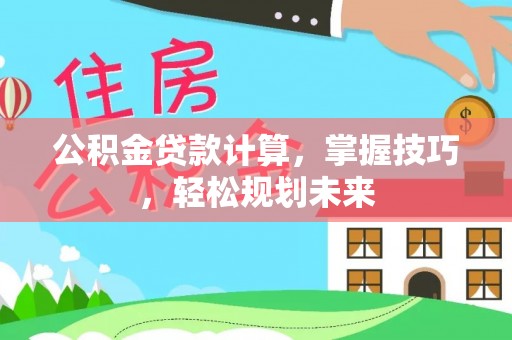 桃源公积金贷款计算，掌握技巧，轻松规划未来