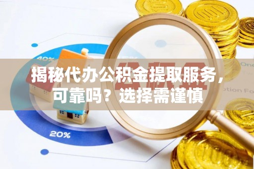 桃源揭秘代办公积金提取服务，可靠吗？选择需谨慎