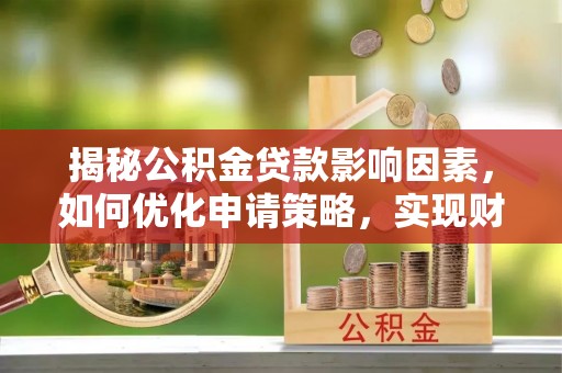 桃源揭秘公积金贷款影响因素，如何优化申请策略，实现财务自由？
