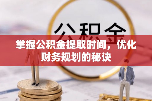 桃源掌握公积金提取时间，优化财务规划的秘诀