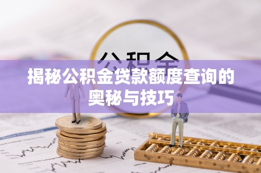 桃源揭秘公积金贷款额度查询的奥秘与技巧