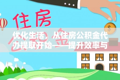 桃源优化生活，从住房公积金代办提取开始——提升效率与便捷的秘诀