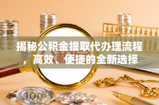 桃源揭秘公积金提取代办理流程，高效、便捷的全新选择