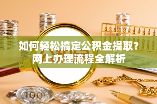 桃源如何轻松搞定公积金提取？网上办理流程全解析
