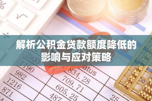 桃源解析公积金贷款额度降低的影响与应对策略
