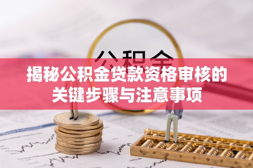 桃源揭秘公积金贷款资格审核的关键步骤与注意事项