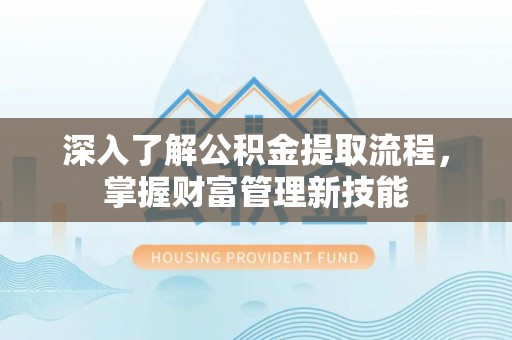 桃源深入了解公积金提取流程，掌握财富管理新技能