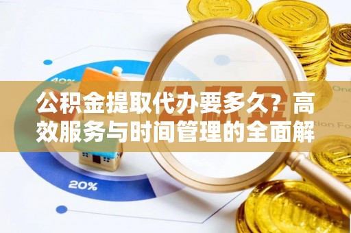 桃源公积金提取代办要多久？高效服务与时间管理的全面解析