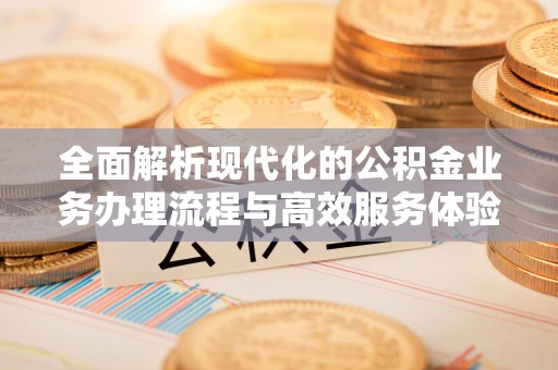 桃源全面解析现代化的公积金业务办理流程与高效服务体验