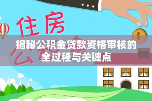 桃源揭秘公积金贷款资格审核的全过程与关键点