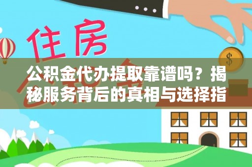 桃源公积金代办提取靠谱吗？揭秘服务背后的真相与选择指南