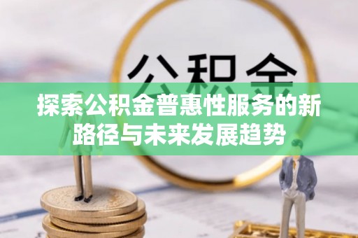 桃源探索公积金普惠性服务的新路径与未来发展趋势