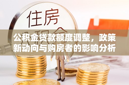 桃源公积金贷款额度调整，政策新动向与购房者的影响分析