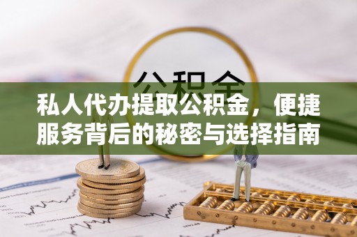 桃源私人代办提取公积金，便捷服务背后的秘密与选择指南