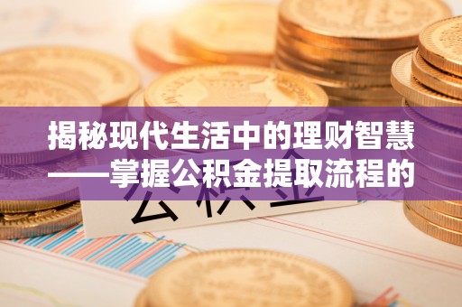 桃源揭秘现代生活中的理财智慧——掌握公积金提取流程的必备指南
