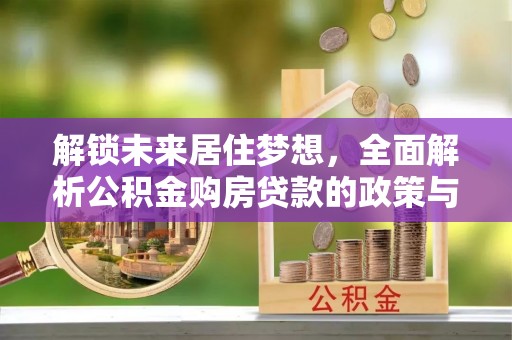 桃源解锁未来居住梦想，全面解析公积金购房贷款的政策与优势