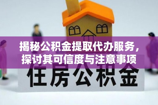 桃源揭秘公积金提取代办服务，探讨其可信度与注意事项