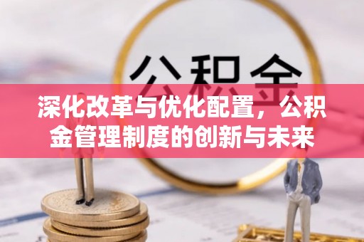 桃源深化改革与优化配置，公积金管理制度的创新与未来