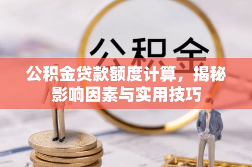 桃源公积金贷款额度计算，揭秘影响因素与实用技巧