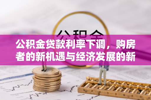 桃源公积金贷款利率下调，购房者的新机遇与经济发展的新动力