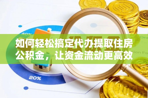 桃源如何轻松搞定代办提取住房公积金，让资金流动更高效