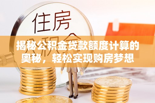 桃源揭秘公积金贷款额度计算的奥秘，轻松实现购房梦想
